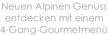 Neuen Alpinen Genuss  entdecken mit einem  4-Gang-Gourmetmenü